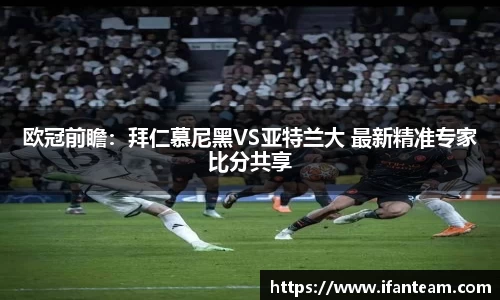 欧冠前瞻：拜仁慕尼黑VS亚特兰大 最新精准专家比分共享